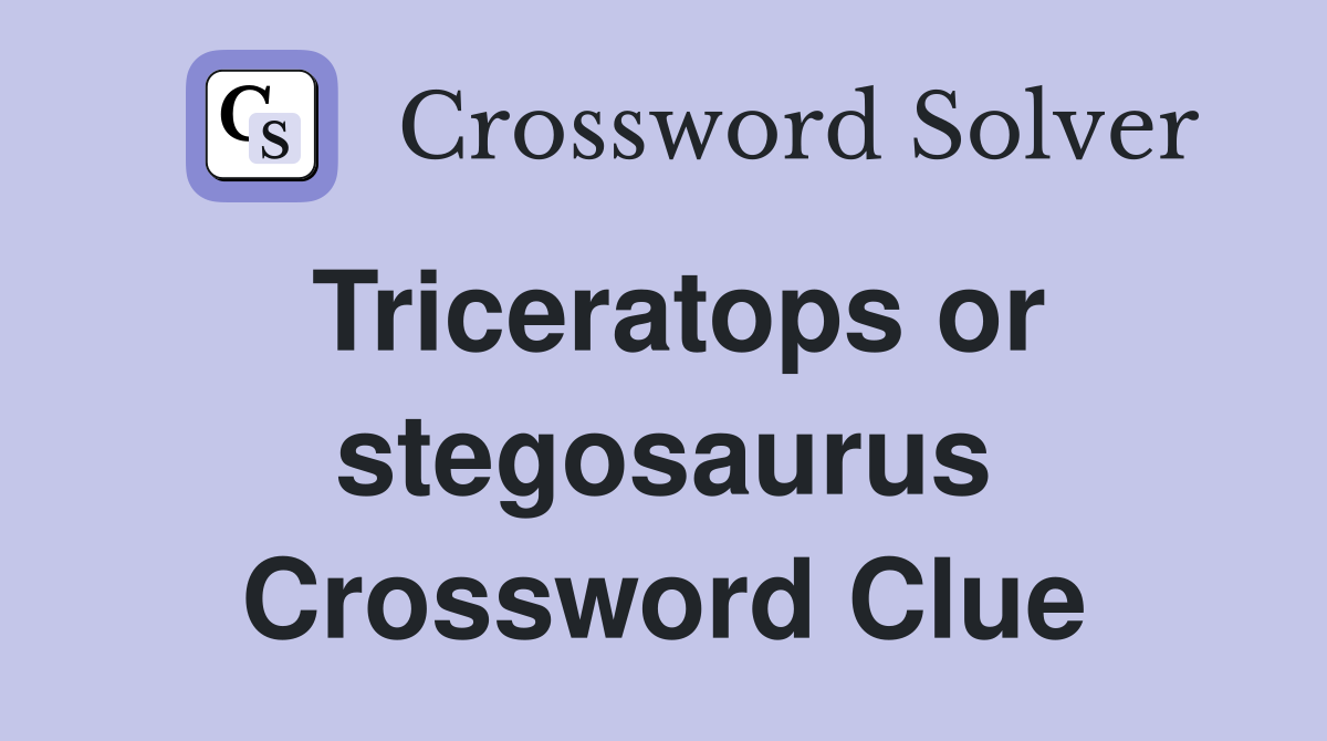 Triceratops or stegosaurus Crossword Clue
