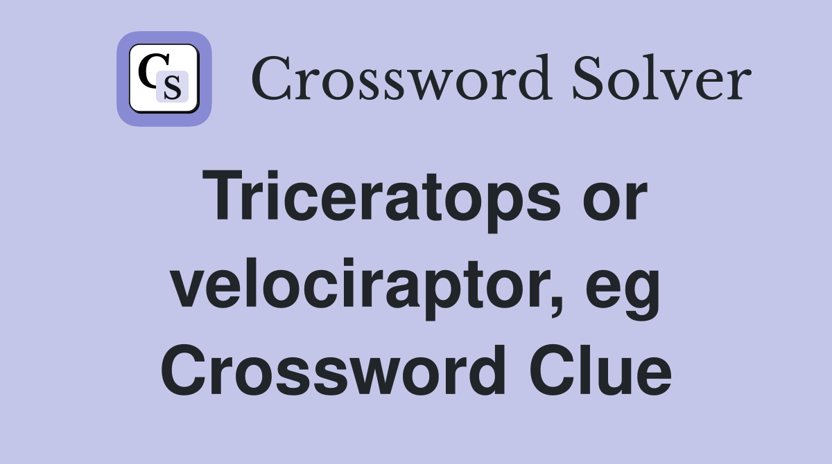 Triceratops or velociraptor, eg Crossword Clue