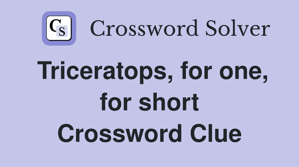 Triceratops, for one, for short Crossword Clue
