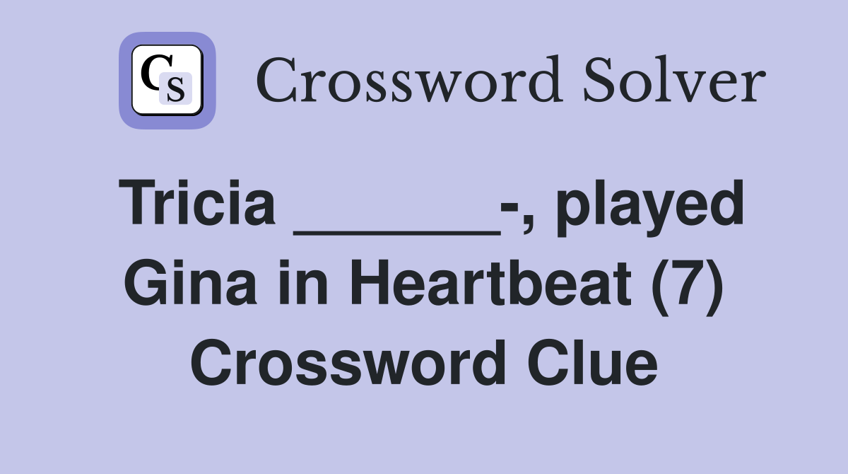 Tricia ______-, played Gina in Heartbeat (7) Crossword Clue