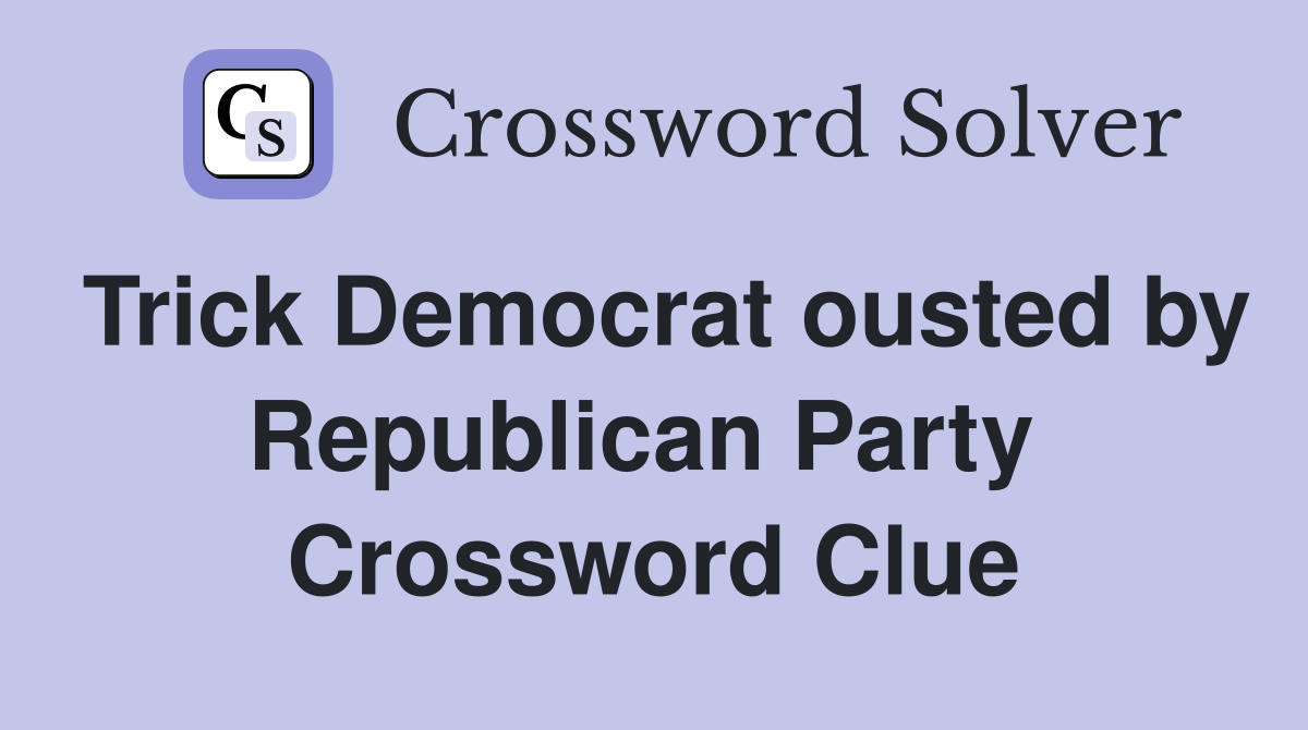 Trick Democrat ousted by Republican Party  Crossword Clue