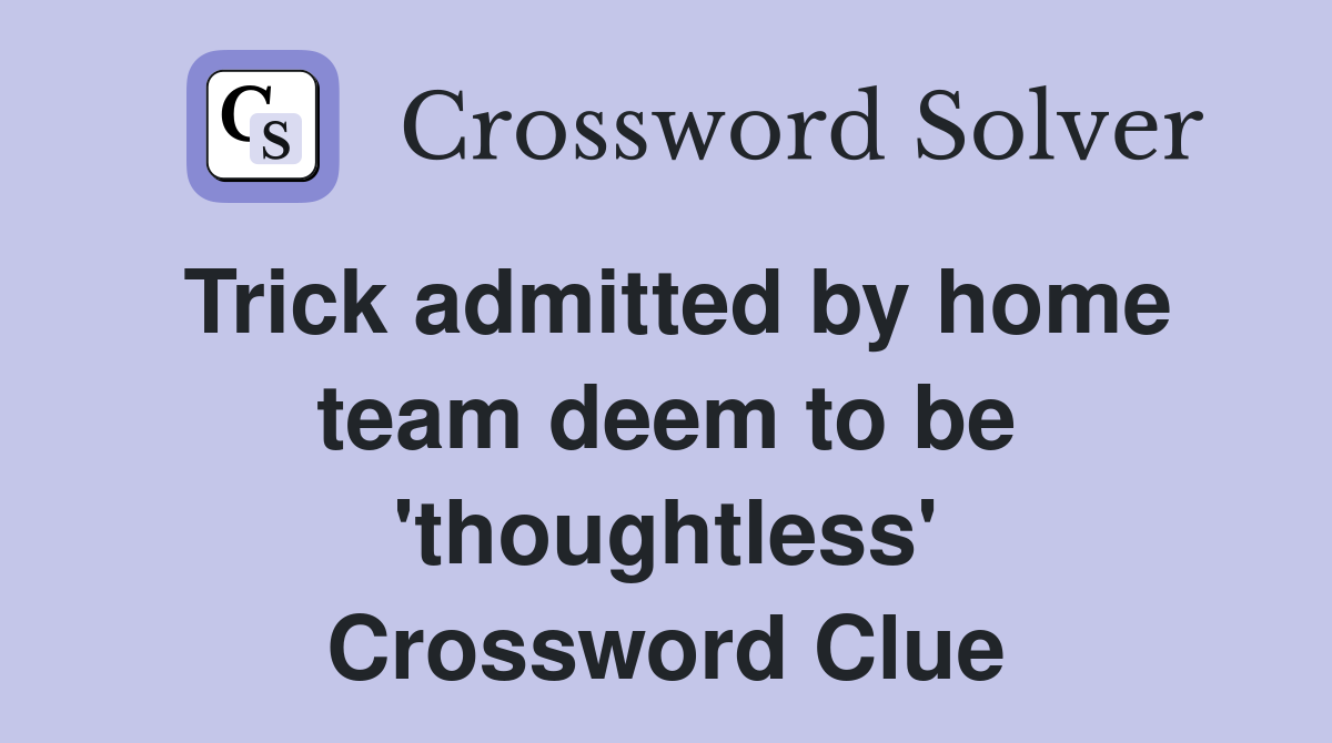 Trick admitted by home team deem to be 'thoughtless' Crossword Clue