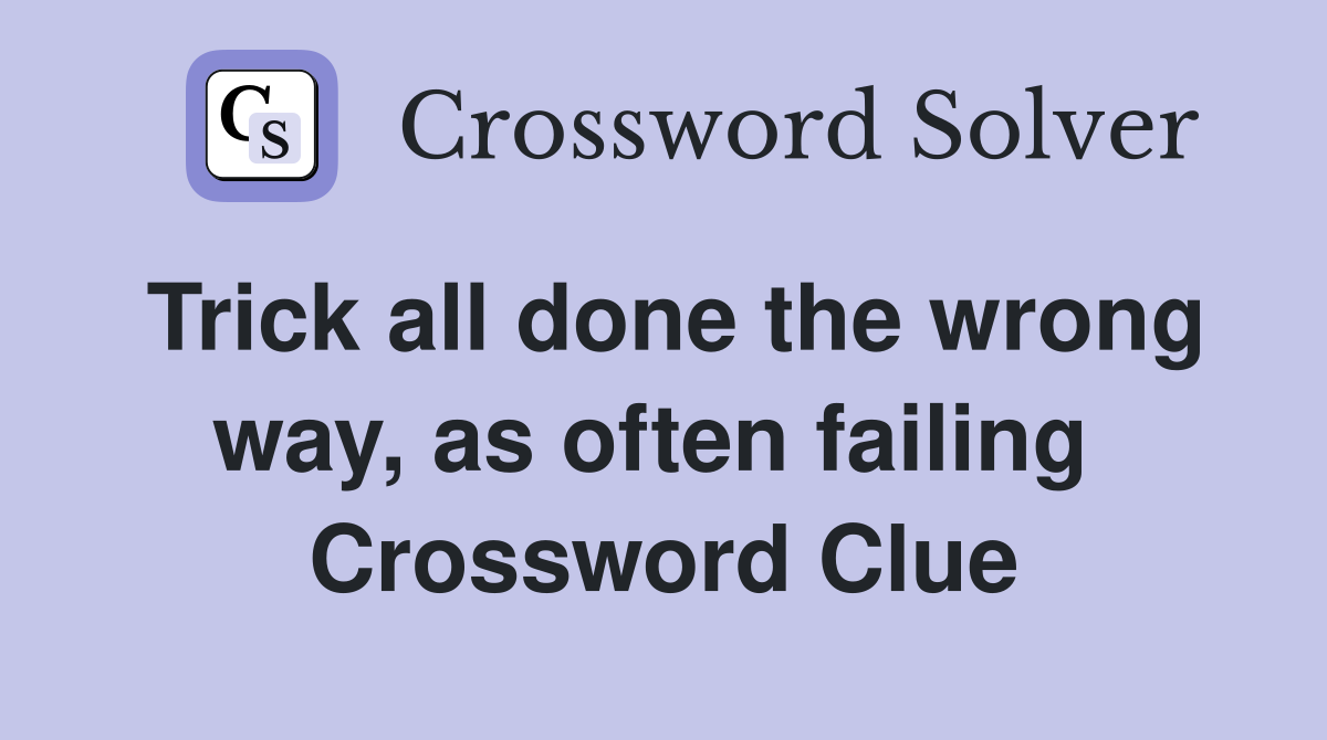 Trick all done the wrong way, as often failing  Crossword Clue