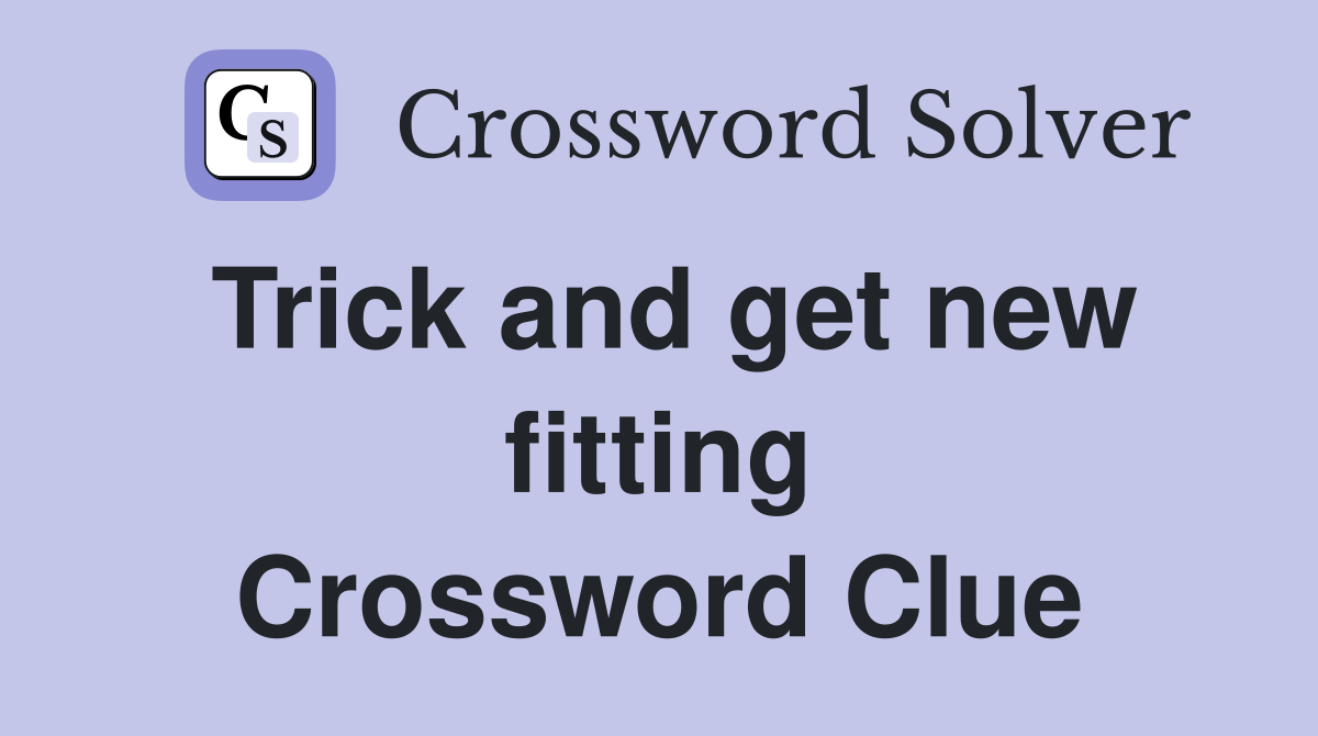 Trick and get new fitting Crossword Clue