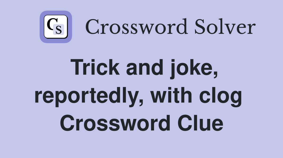 Trick and joke, reportedly, with clog  Crossword Clue