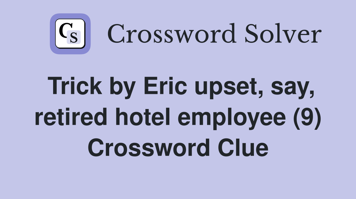 Trick by Eric upset, say, retired hotel employee (9) Crossword Clue