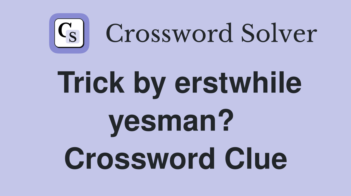Trick by erstwhile yesman?  Crossword Clue