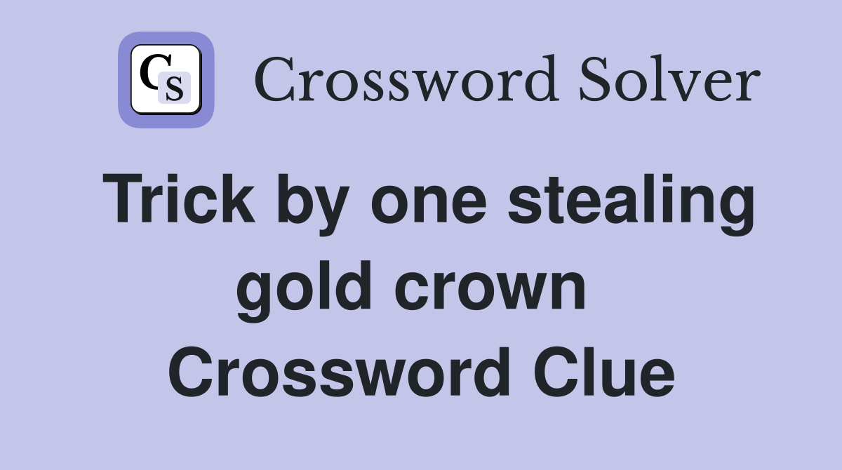 Trick by one stealing gold crown  Crossword Clue