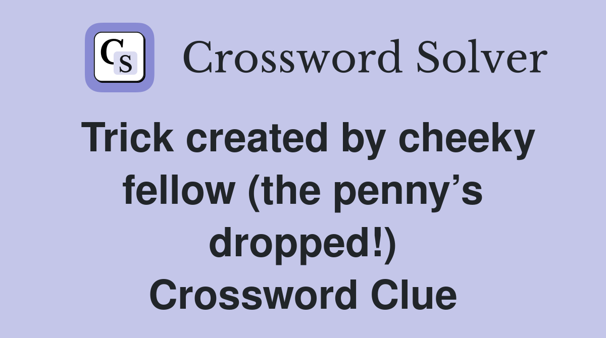 Trick created by cheeky fellow (the penny’s dropped!) Crossword Clue