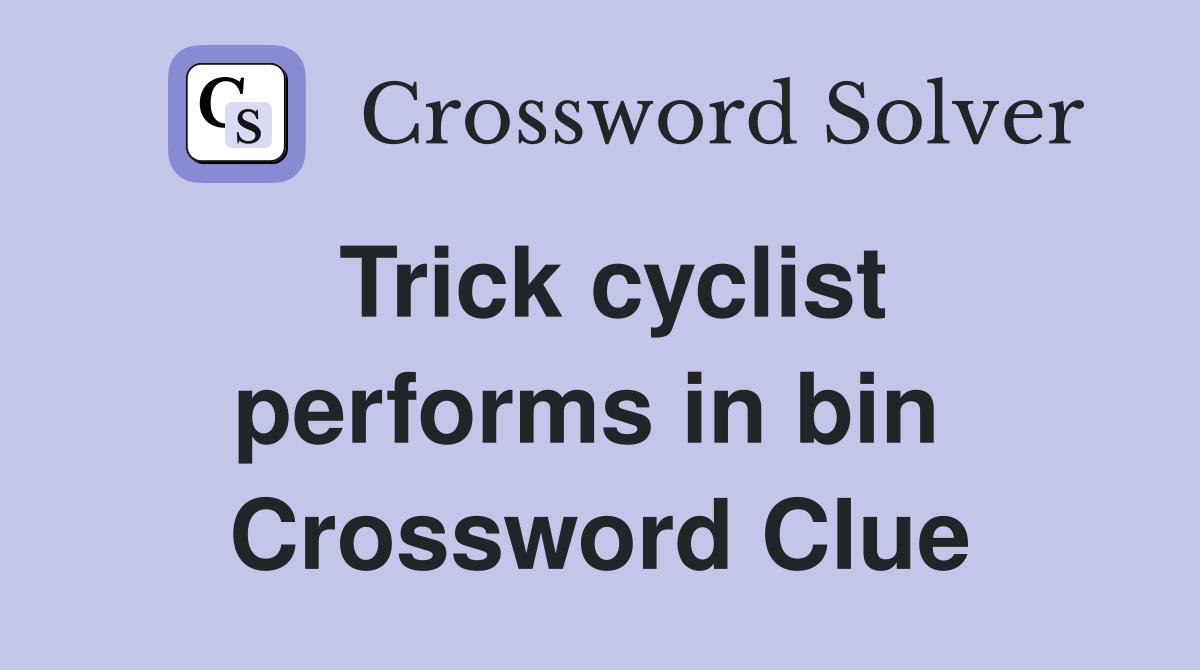 Trick cyclist performs in bin  Crossword Clue