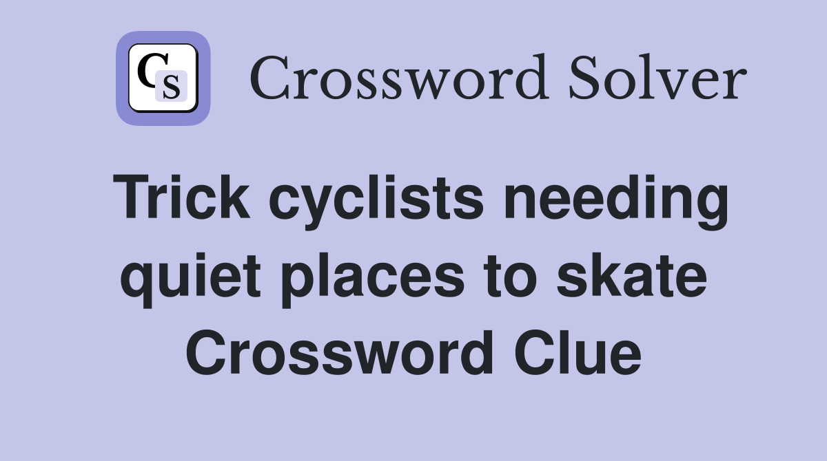 Trick cyclists needing quiet places to skate Crossword Clue