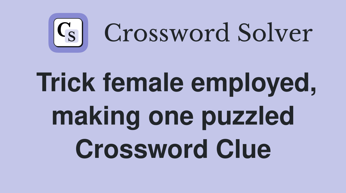 Trick female employed, making one puzzled Crossword Clue