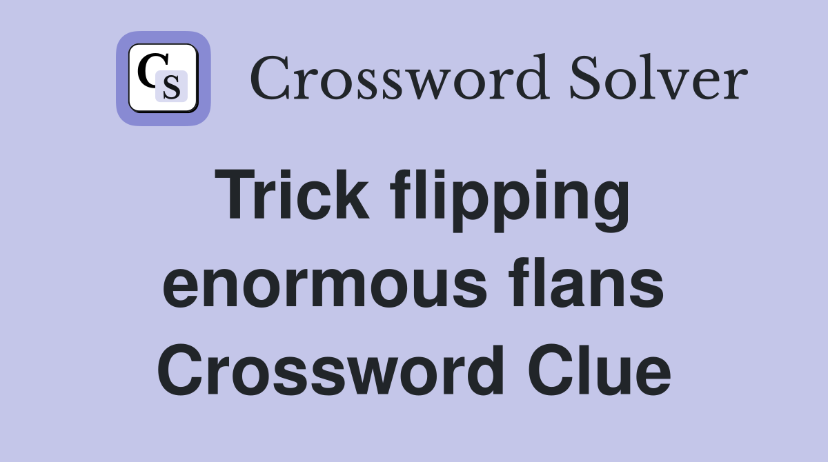 Trick flipping enormous flans Crossword Clue