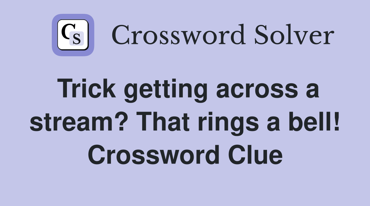 Trick getting across a stream? That rings a bell! Crossword Clue