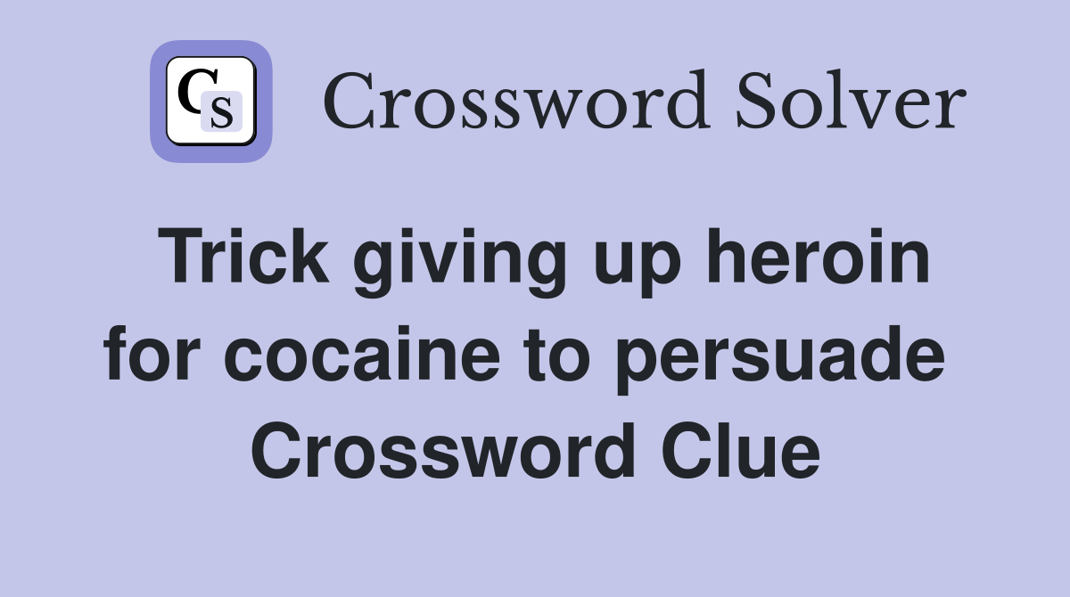 Trick giving up heroin for cocaine to persuade  Crossword Clue
