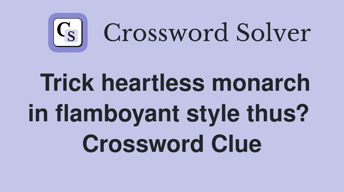 Trick heartless monarch in flamboyant style thus?  Crossword Clue