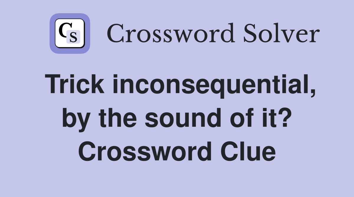 Trick inconsequential, by the sound of it? Crossword Clue