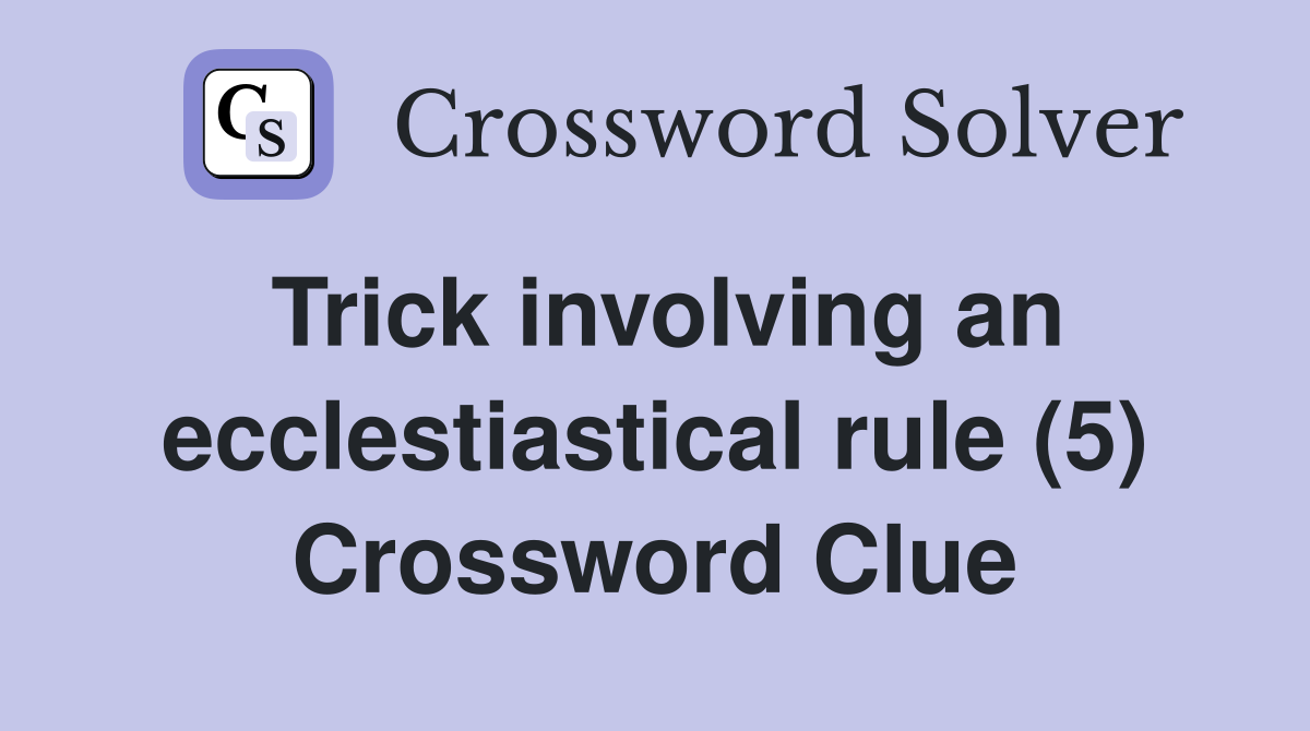 Trick involving an ecclestiastical rule (5) Crossword Clue