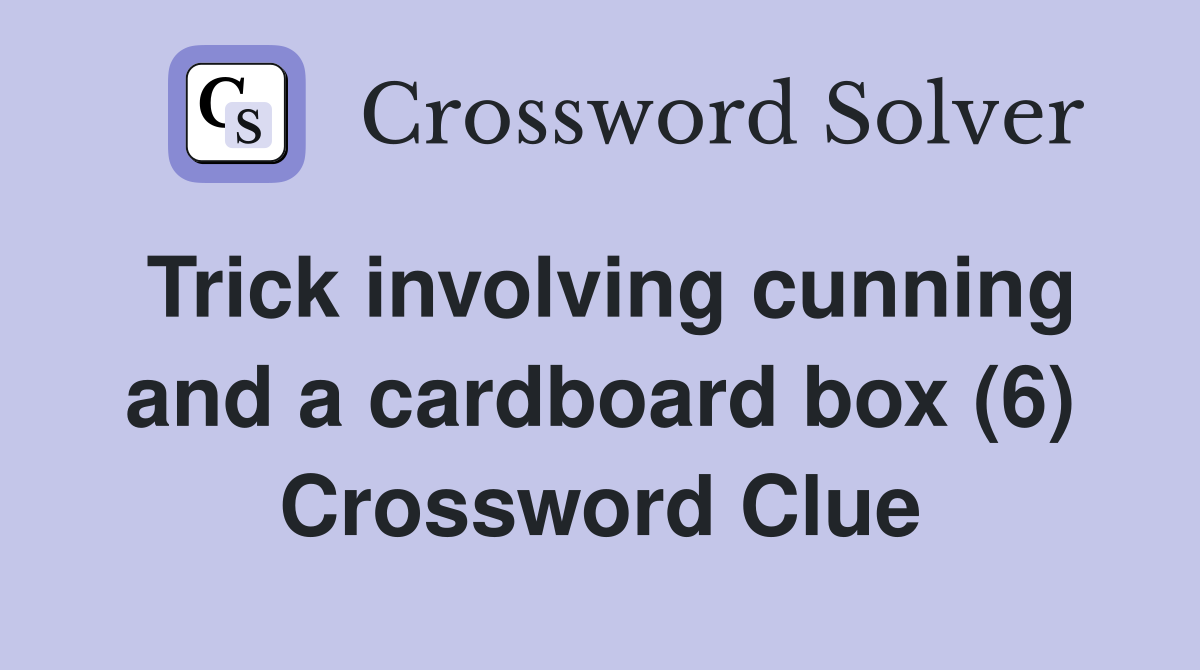 Trick involving cunning and a cardboard box (6) Crossword Clue