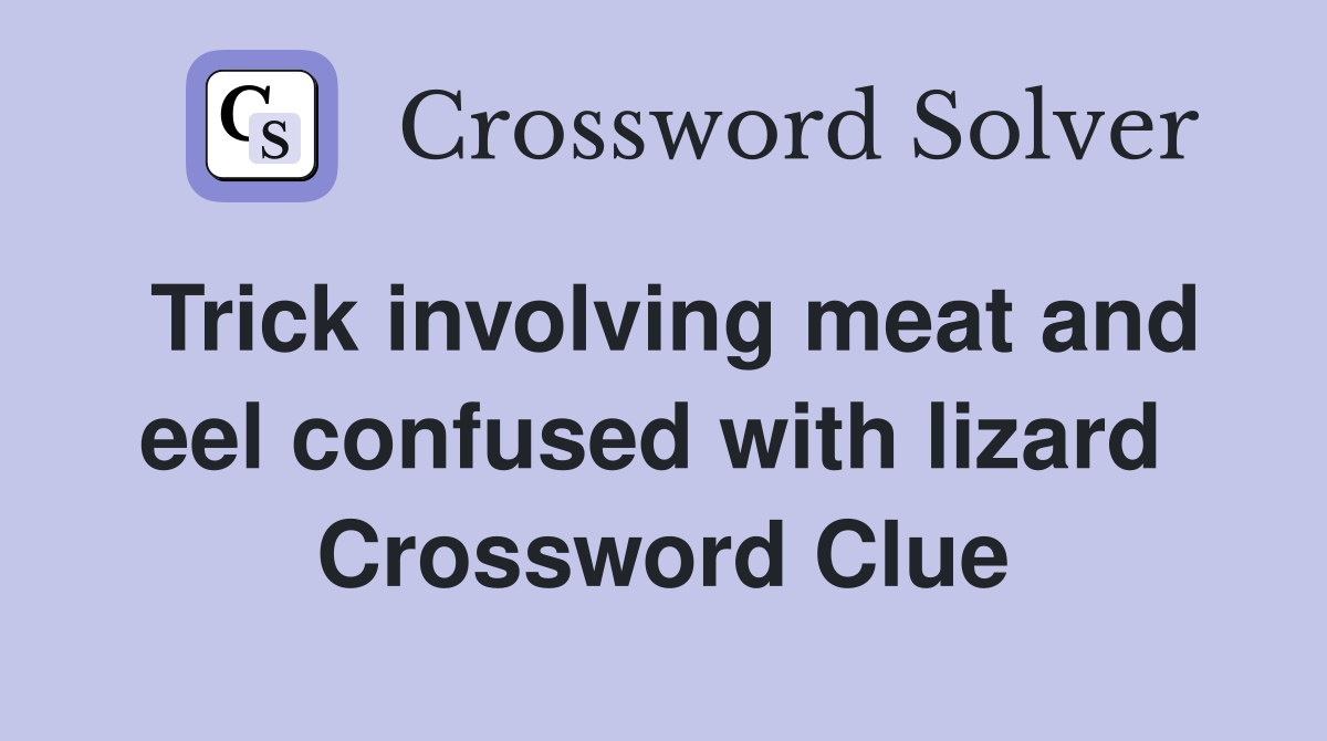 Trick involving meat and eel confused with lizard  Crossword Clue