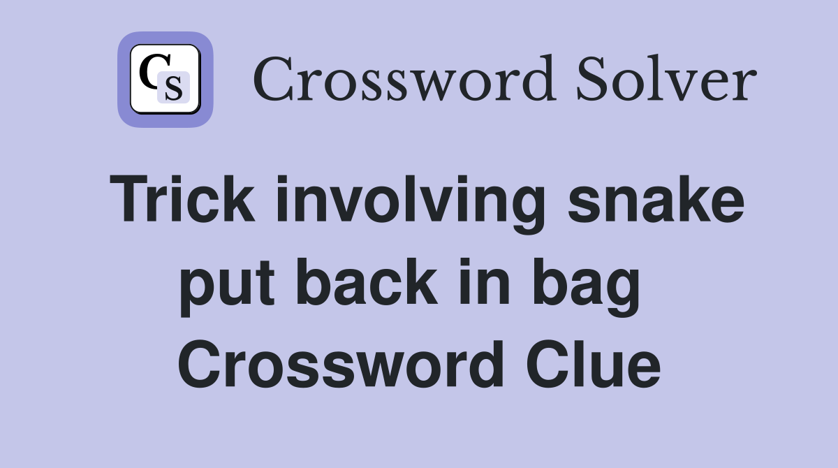Trick involving snake put back in bag  Crossword Clue