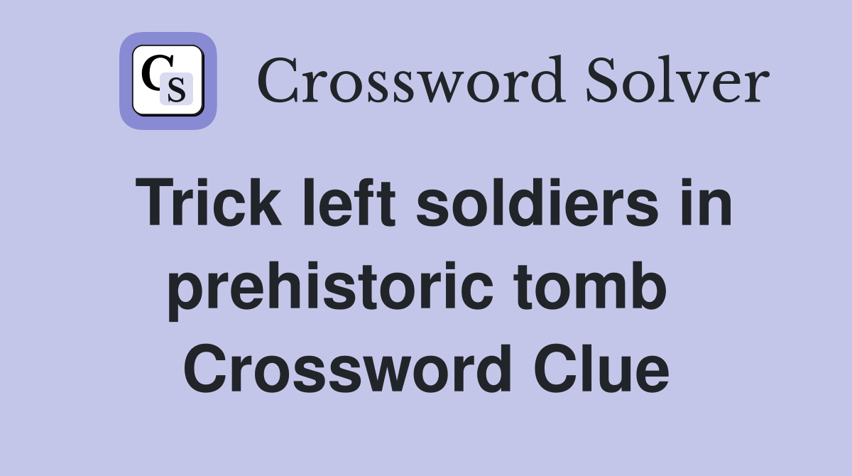 Trick left soldiers in prehistoric tomb  Crossword Clue