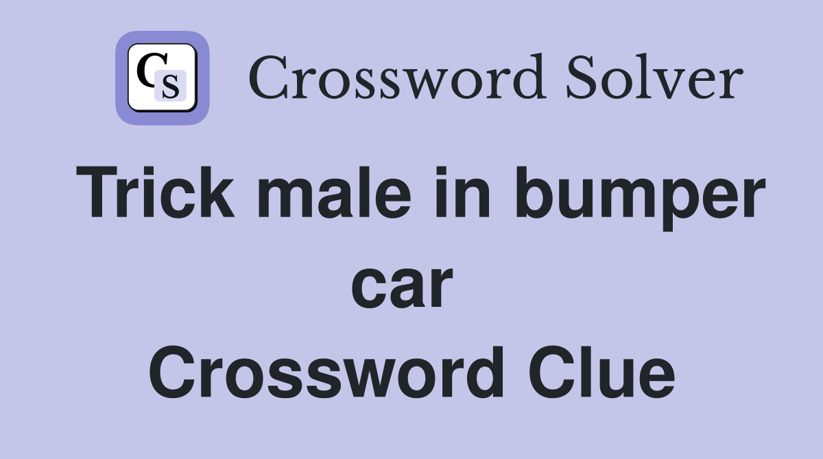 Trick male in bumper car  Crossword Clue