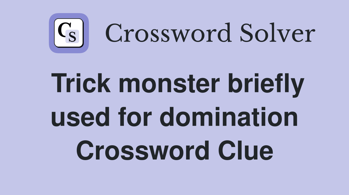 Trick monster briefly used for domination Crossword Clue
