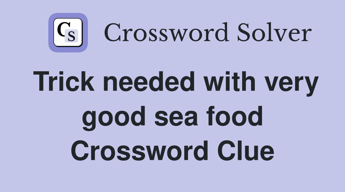 Trick needed with very good sea food Crossword Clue