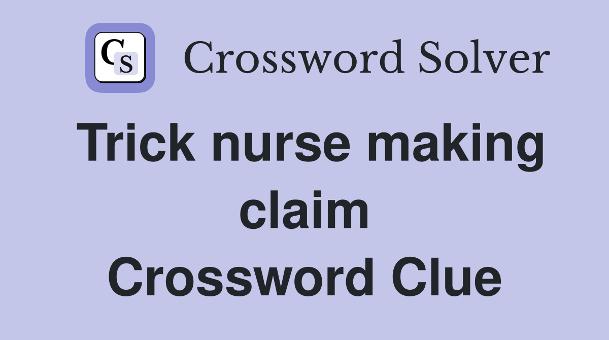 Trick nurse making claim Crossword Clue