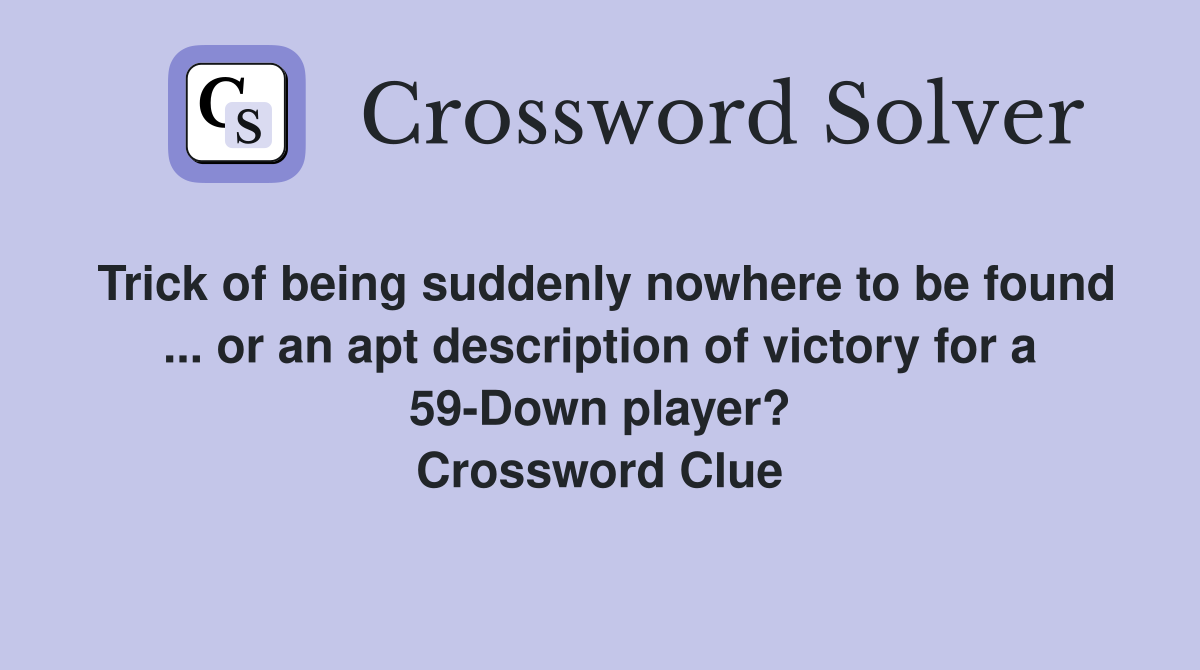 Trick of being suddenly nowhere to be found ... or an apt description of victory for a 59-Down player? Crossword Clue