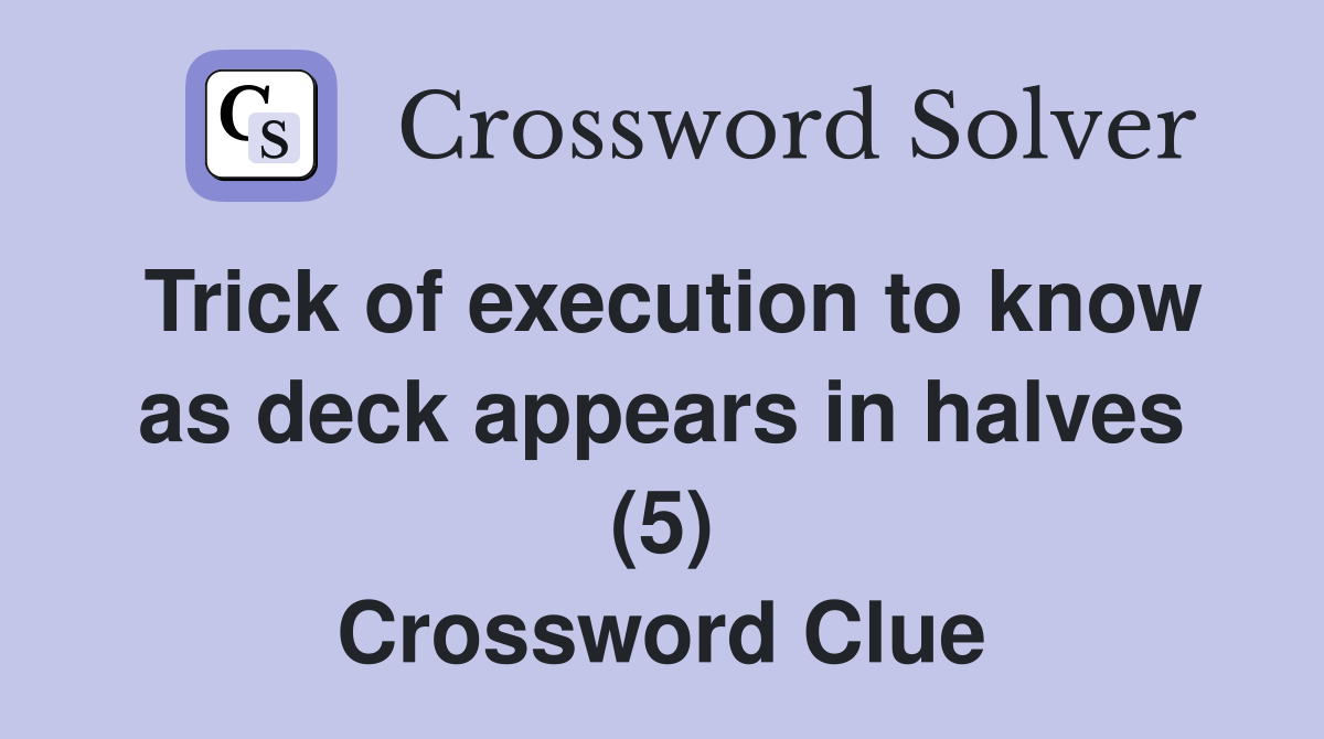 Trick of execution to know as deck appears in halves (5) Crossword Clue