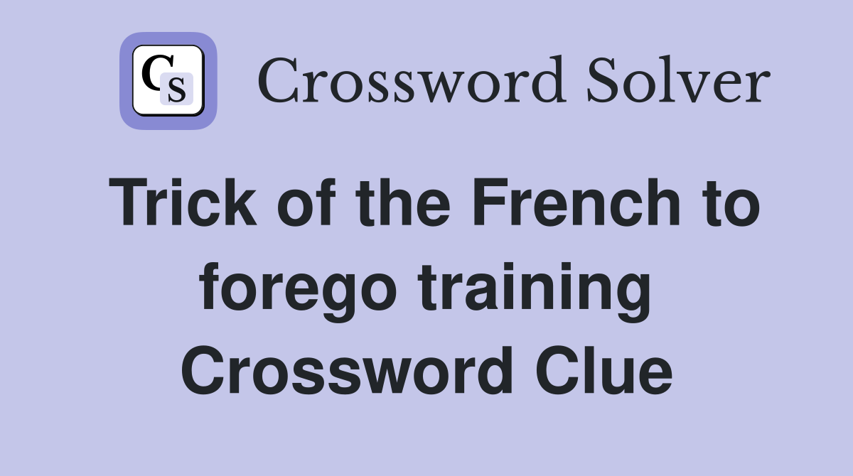 Trick of the French to forego training Crossword Clue
