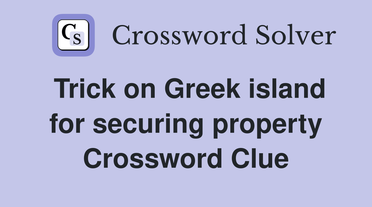 Trick on Greek island for securing property Crossword Clue
