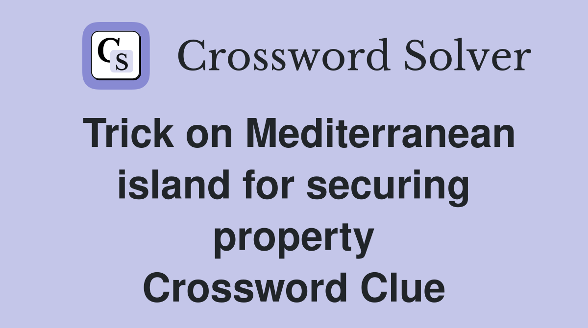 Trick on Mediterranean island for securing property Crossword Clue