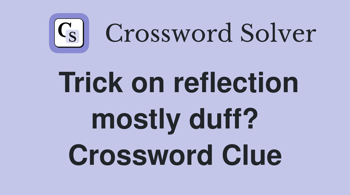 Trick on reflection mostly duff? Crossword Clue