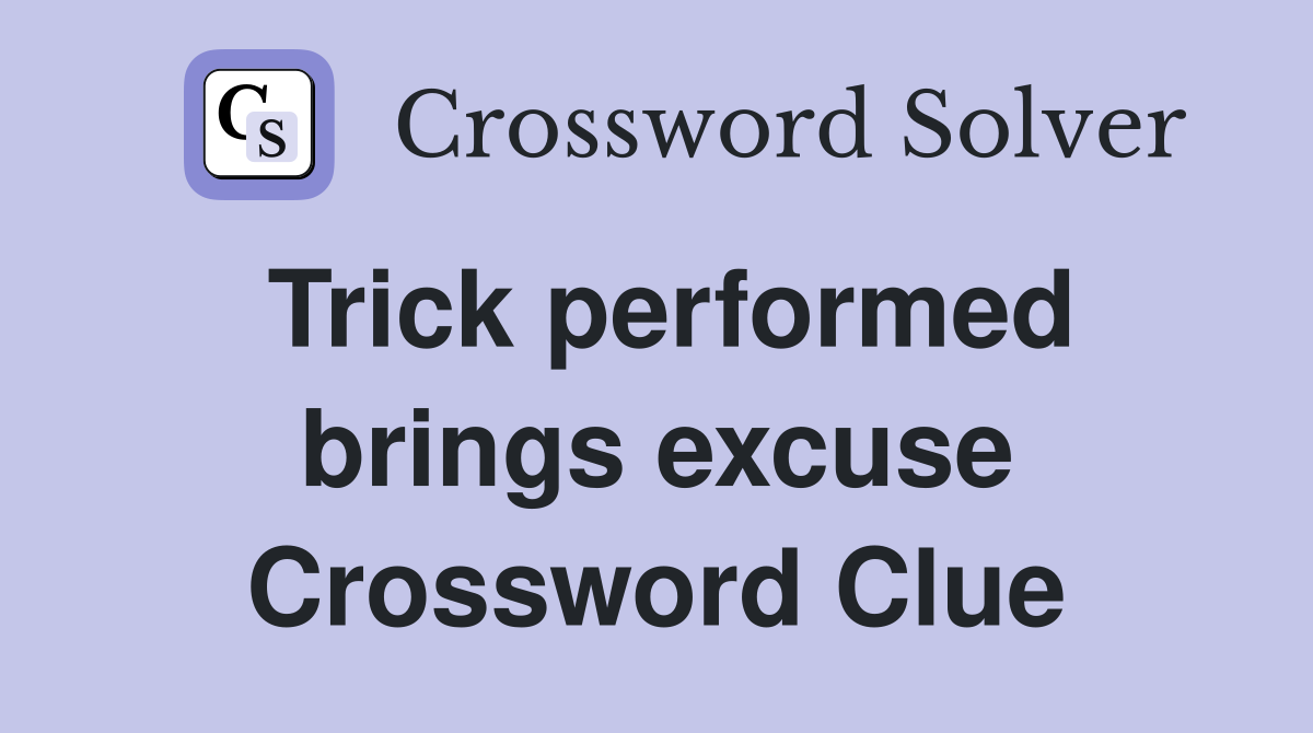 Trick performed brings excuse Crossword Clue