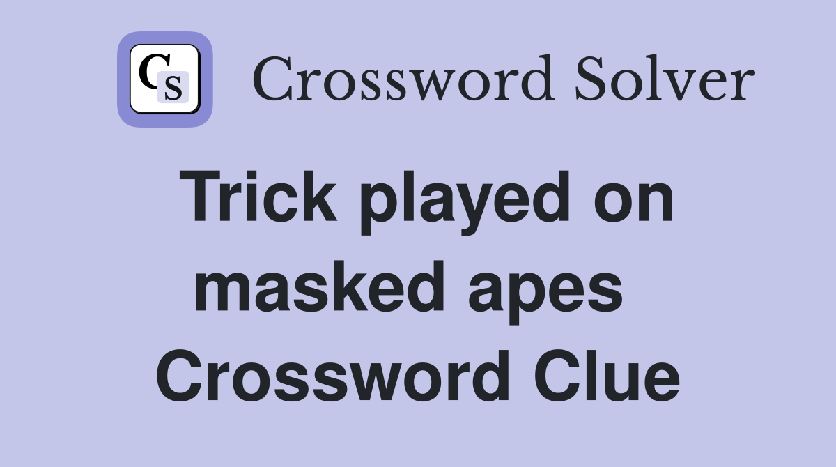 Trick played on masked apes  Crossword Clue