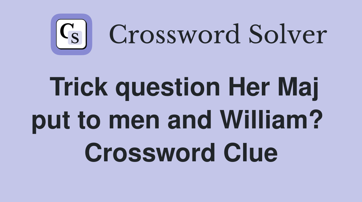 Trick question Her Maj put to men and William?  Crossword Clue