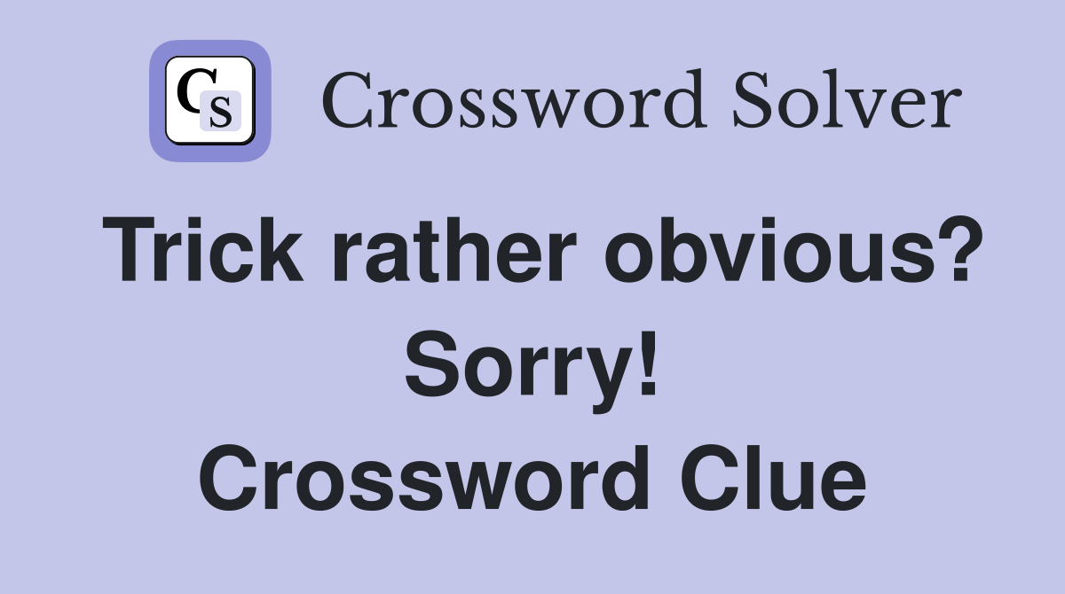 Trick rather obvious? Sorry! Crossword Clue