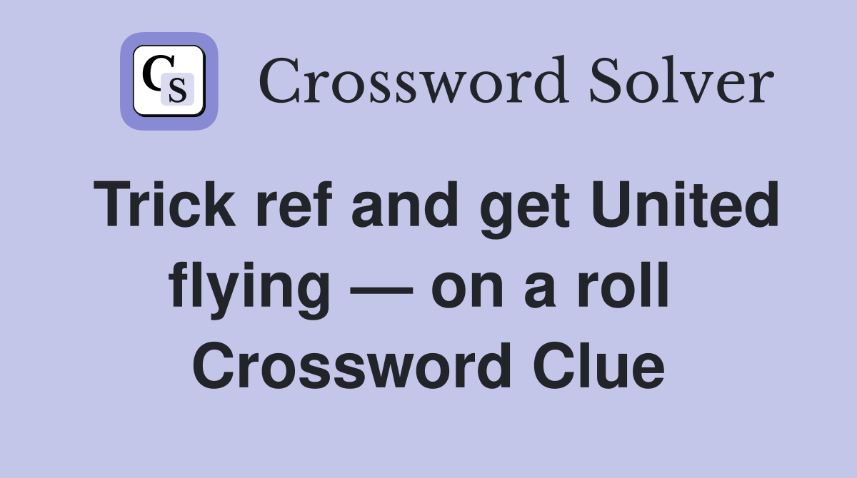 Trick ref and get United flying — on a roll  Crossword Clue