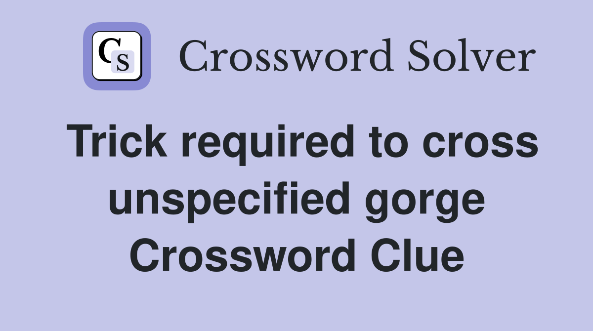 Trick required to cross unspecified gorge Crossword Clue