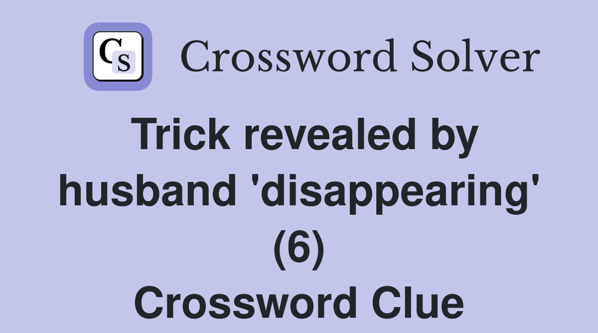 Trick revealed by husband 'disappearing' (6) Crossword Clue