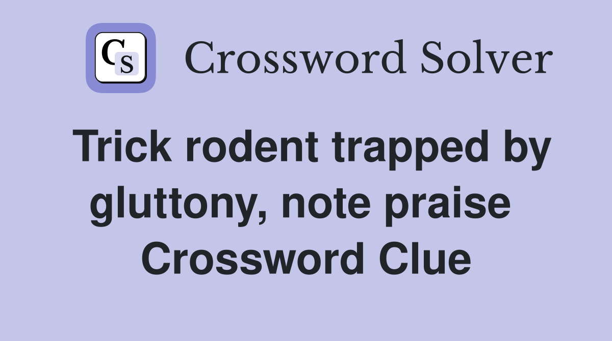 Trick rodent trapped by gluttony, note praise  Crossword Clue