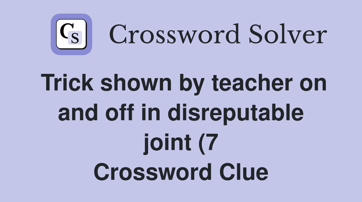 Trick shown by teacher on and off in disreputable joint (7) Crossword Trick shown by teacher on and off in disreputable joint (7) Crossword