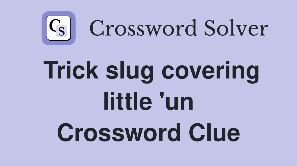 Trick slug covering little 'un Crossword Clue