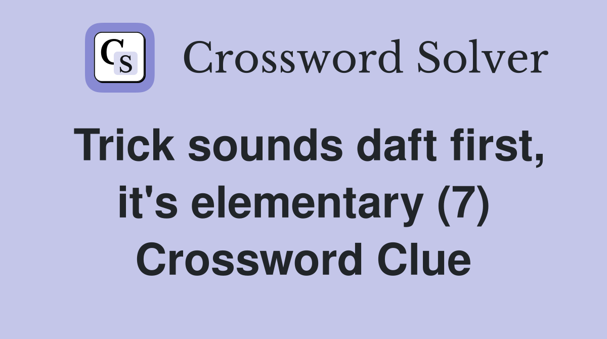 Trick sounds daft first, it's elementary (7) Crossword Clue