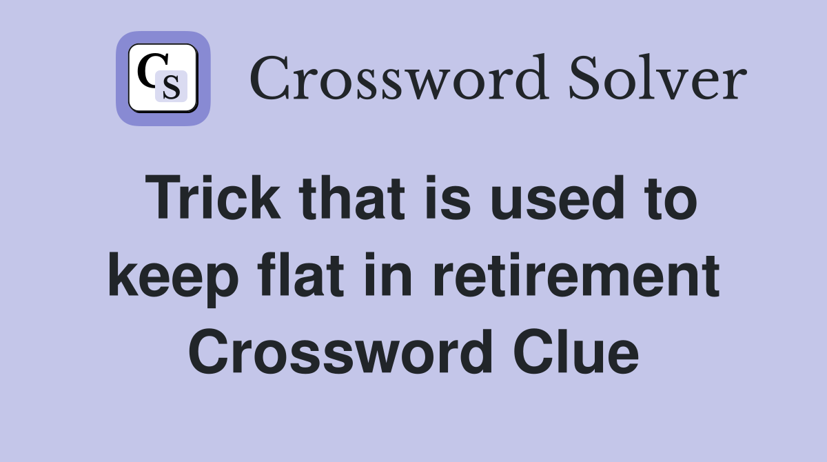 Trick that is used to keep flat in retirement Crossword Clue