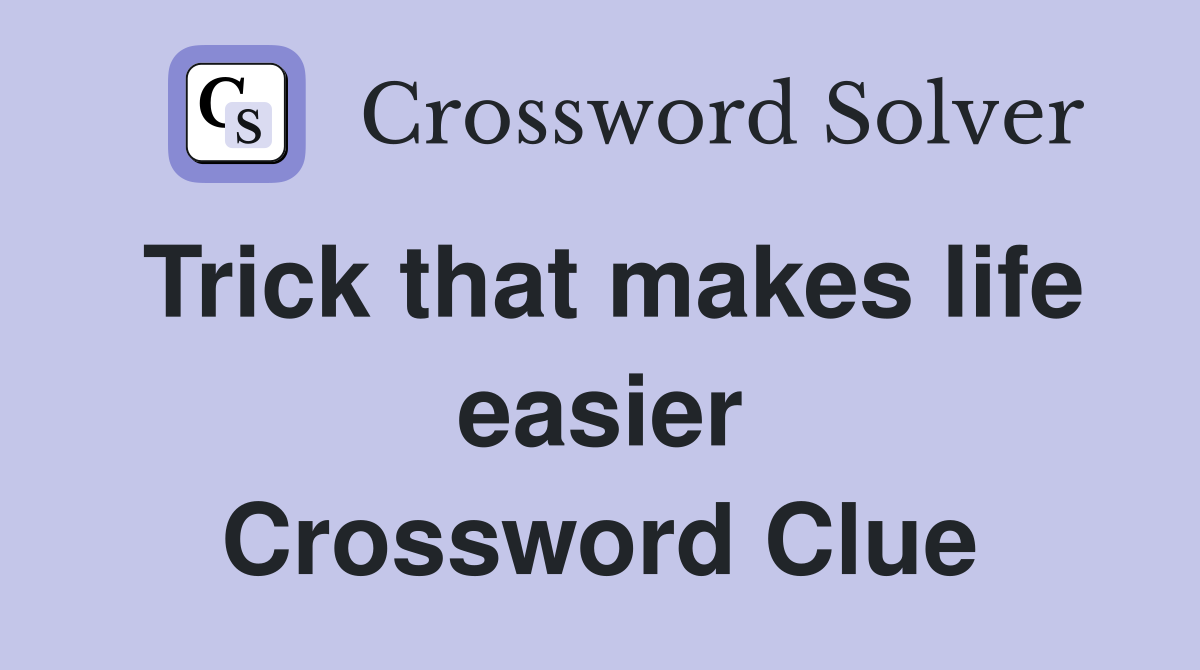 Trick that makes life easier Crossword Clue