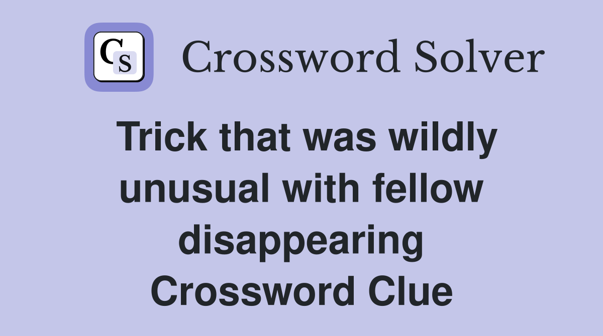Trick that was wildly unusual with fellow disappearing Crossword Clue